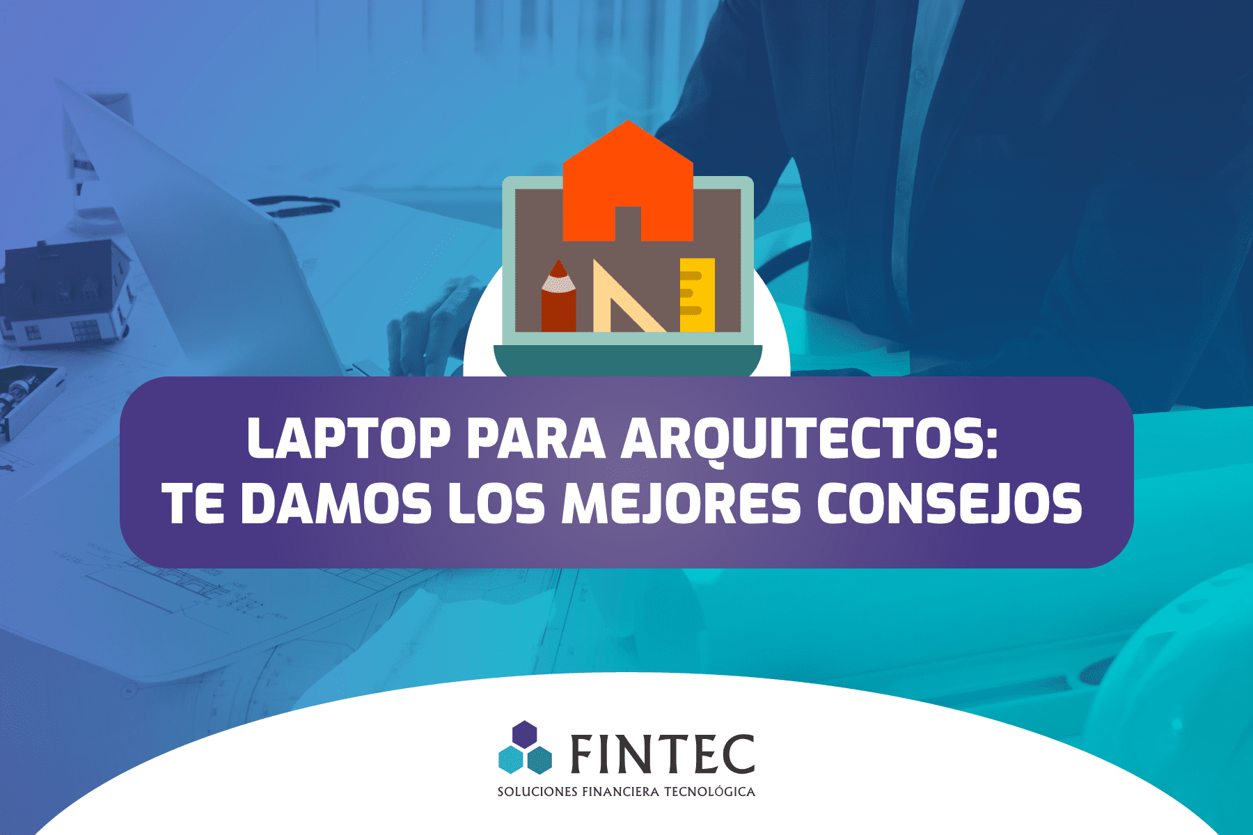 Título para blog: Laptop para arquitectos: Te damos los mejores consejos